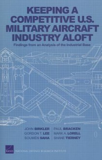 Keeping a Competitive U.S. Military Aircraft Industry Aloft: Findings from an Analysis of the Industrial Base - John Birkler, Paul J. Bracken, Gordon T. Lee