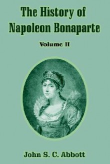 The History of Napoleon Bonaparte: Volume II - John S.C. Abbott