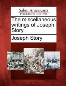 The Miscellaneous Writings of Joseph Story. - Joseph Story