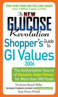 The New Glucose Revolution Shoppers' Guide to GI Values 2006: The Authoritative Source of Glycemic Index Values for More than 500 Foods - Jennie Brand-Miller, Kaye Foster-Powell