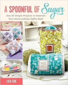 A Spoonful of Sugar: Sew 20 Simple Projects to Sweeten Your Surroundings Zakka Style - Lisa Cox