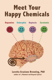 Meet Your Happy Chemicals: Dopamine, Endorphin, Oxytocin, Serotonin - Loretta Graziano Breuning