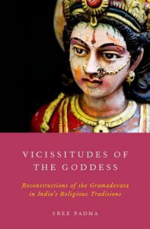 Vicissitudes of the Goddess: Reconstructions of the Gramadevata in India's Religious Traditions - Sree, Sree Padma