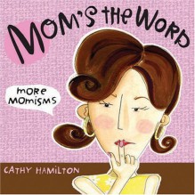 Mom's the Word: More Momisms - Cathy Hamilton