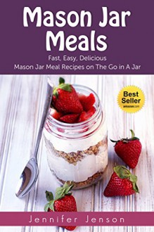 Mason Jar Meals: Fast, Easy, Delicious Mason Jar Meal Recipes on the Go in a Jar (Free Bonus includMake it ahead, Mason Jar Salads, Mason Jar Recipes, ... Mason Jar Lunch) (Make Ahead Meals Book 3) - Jennifer Jenson