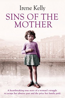 Sins of the Mother: A Heartbreaking True Story of a Woman's Struggle to Escape Her Past and the Price her Family Paid - Irene Kelly, Jennifer Kelly, Matt Kelly