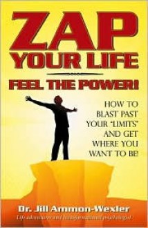 Zap Your Life: Feel the Power! How to Blast Past Your ""Limits"" and Get Where You Want To Be - Jill Ammon-Wexler