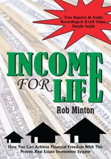 INCOME FOR LIFE: How You Can Achieve Financial Freedom With This Proven Real Estate Investment System - Rob Minton