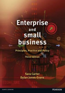 Enterprise and Small Business: Principles, Practice and Policy. Edited by Sara Carter and Dylan Jones-Evans - Sara Carter