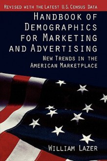 Handbook of Demographics for Marketing and Advertising: New Trends in the American Marketplace - William Lazer