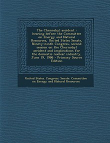 The Chernobyl Accident: Hearing Before the Committee on Energy and Natural Resources, United States Senate, Ninety-Ninth Congress, Second Sess - United States Congress Senate Committ