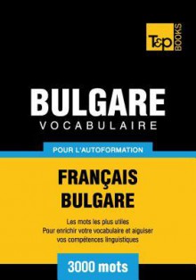 Vocabulaire Francais-Bulgare Pour L'Autoformation - 3000 Mots - Andrey Taranov