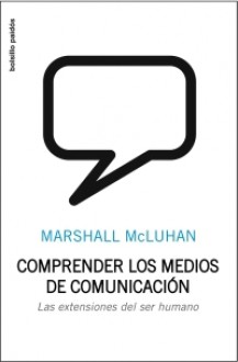 Comprender los medios de comunicación. Las extensiones del ser humano - Marshall McLuhan