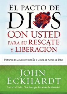 El Pacto de Dios con usted para su rescate y liberación: Póngase de acuerdo con El y libere el poder de Dios - John Eckhardt