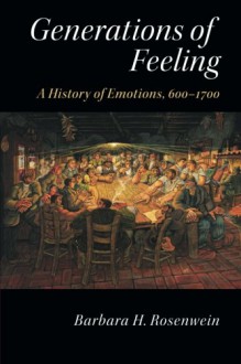 Generations of Feeling: A History of Emotions, 600-1700 - Barbara H. Rosenwein