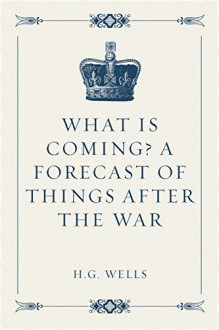 What is Coming? A Forecast of Things after the War - H.G. Wells