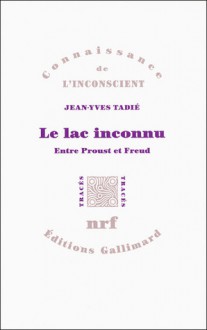 Le lac inconnu: Entre Freud et Proust - Jean-Yves Tadié