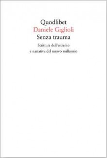 Senza trauma: scrittura dell'estremo e narrativa del nuovo millennio - Daniele Giglioli