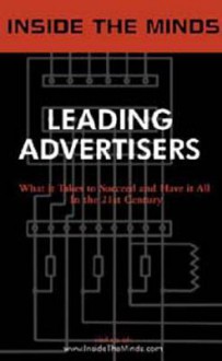 Leading Advertisers: Industry Leaders Share Their Knowledge on the Future on the Advertising Industry - Inside the Minds