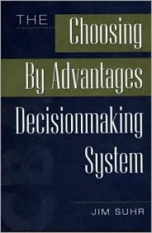 The Choosing by Advantages Decisionmaking System - Jim Suhr, Mark Johnson