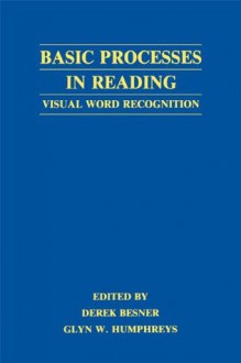 Basic Processes in Reading: Visual Word Recognition - Derek Besner, Glyn W. Humphreys