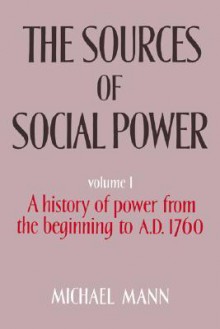 The Sources of Social Power: Volume 1, A History of Power from the Beginning to AD 1760 - Michael Mann