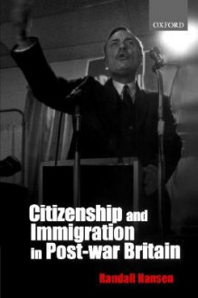 Citizenship and Immigration in Post-War Britain - Randall Hansen