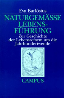 Naturgemasse Lebensfuhrung: Zur Geschichte Der Lebensreform Um Die Jahrhundertwende - Eva Barlösius