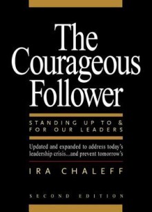 The Courageous Follower: Standing Up to and for Our Leaders - Ira Chaleff