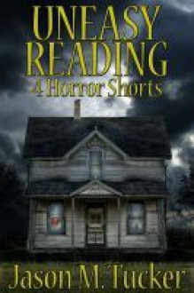 Uneasy Reading: 4 Horror Shorts - Jason Tucker