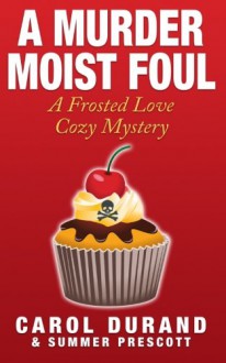 A Murder Moist Foul: A Frosted Love Cozy Mystery (Frosted Love Mysteries ) (Volume 1) - Carol Durand, Summer Prescott