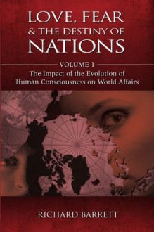 Love, Fear and the Destiny of Nations: The Impact of the Evolution of Human Consciousness on World Affairs - Richard Barrett