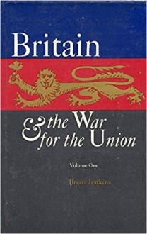 Britain and the War for the Union, Volume I - Brian A. Jenkins