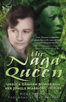 The Naga Queen: Ursula Graham Bower and her Jungle Warriors 1939-45 - Vicky Thomas, Max Arthur