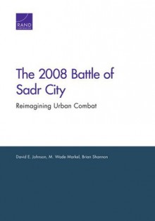 2008 Battle of Sadr City: Reimagining Urban Combat - David E Johnson, M Wade Markel, Brian Shannon