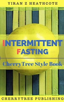 Intermittent Fasting: A CherryTree Style CookBook(fasting diet,meal plan,intermittent fasting for weight loss,intermittent fasting hacks,intermittent fasting diet,fasting for beginners,lean lifestyle - Yiran Z Heathcote, Intermittent