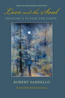 Love and the Soul: Creating a Future for Earth - Robert Sardello, Robert Simmons