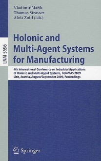 Holonic and Multi-Agent Systems for Manufacturing: 4th International Conference on Industrial Applications of Holonic and Multi-Agent Systems, HoloMAS 2009, Linz, Austria, August 31 - September 2, 2009, Proceedings - Vladimir Marik, Thomas Strasser, Alois Zoitl