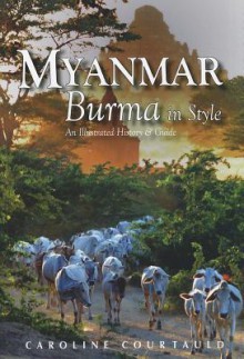 Myanmar: An Illustrated History and Guide to Burma - Caroline Courtauld