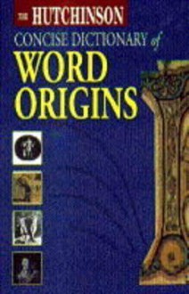 Hutchinson Concise Dictionary of Word Origins - Adrian Room