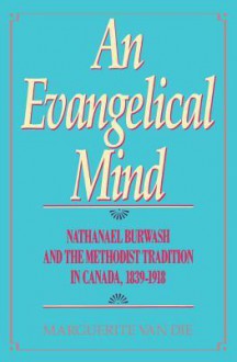 Evangelical Mind: Nathanael Burwash and the Methodist Tradition in Canada, 1839-1918 - Marguerite Van Die