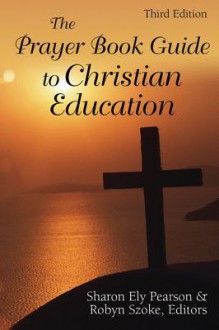 The Prayer Book Guide to Christian Education, Third Edition - Sharon Ely Pearson, Robyn Szoke