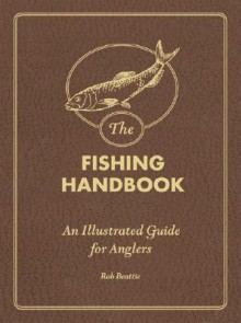 The Fishing Handbook: An Illustrated Guide for Anglers - Rob Beattie