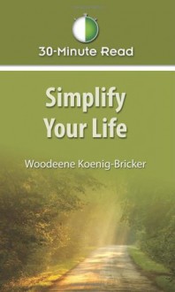 Simplify Your Life (30-Minute Read) - Woodeene Koenig-Bricker