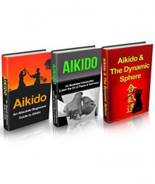 Aikido: Aikido in Everyday Life Box Set (3 in 1): Aikido+ Aikido & Dynamic Sphere+ Aikido Techniques+ Aikido Basics+ Aikido Fiction- A Complete Aikido ... Tips, Aikido Basics, Aikido mysteries) - Lee Chang, Yanping Lee, Ang Chang