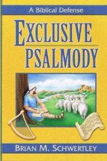 Exclusive Psalmody A Biblical Defense - Brian Schwertley