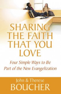 Sharing the Faith That You Love: Four Simple Ways to Be Part of the New Evangelization - John Boucher, Therese Boucher