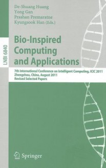 Bio-Inspired Computing and Applications: 7th International Conference on Intelligent Computing, ICIC 2011 Zhengzhou, China, August 11-14, 2011 Revised Selected Papers - De-Shuang Huang, Yong Gan, Prashan Premaratne