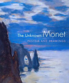 The Unknown Monet: Pastels and Drawings - James A. Ganz, Richard Kendall