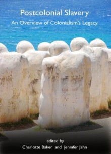 Postcolonial Slavery: An Overview of Colonialisms Legacy - Charlotte Baker, Jennifer Jahn